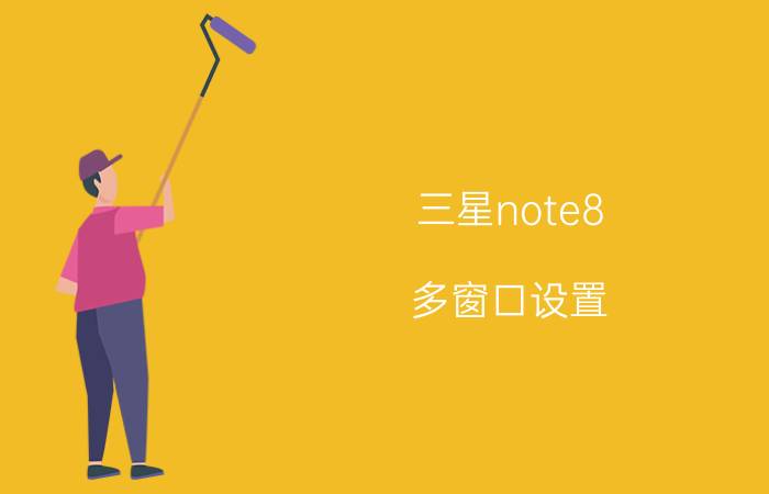 三星note8 多窗口设置 三星note8弹窗怎么设置？